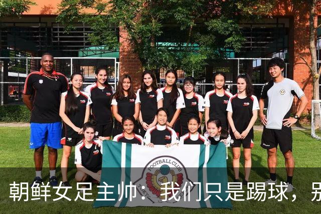朝鲜女足主帅：我们只是踢球，别问那么奇怪的问题！